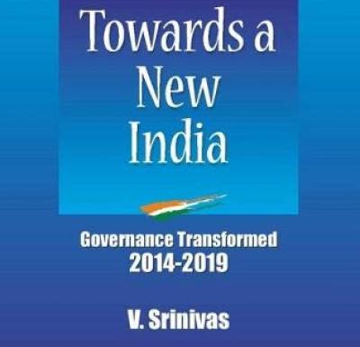 Book Review of Towards a New India - Governance Transformed 2014-2019 - Shri V. Srinivas by Prof. Srinibas Pathi