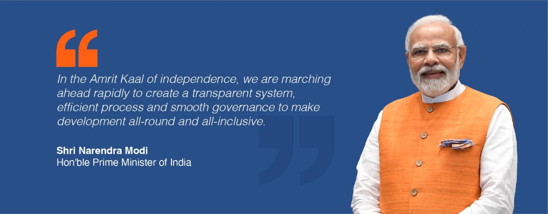 In the Amrit Kaal of independence, we are marching ahead rapidly to create a transparent system, efficient process and smooth governance to make development all-round and all-inclusive.